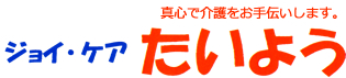 ジョイ･ケアたいよう：真心で介護をお手伝いします。